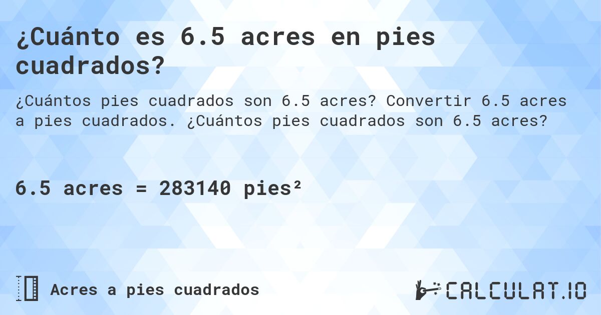 ¿Cuánto es 6.5 acres en pies cuadrados?. Convertir 6.5 acres a pies cuadrados. ¿Cuántos pies cuadrados son 6.5 acres?