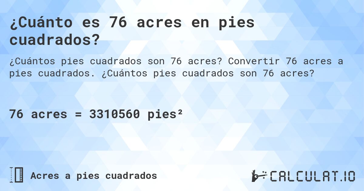 ¿Cuánto es 76 acres en pies cuadrados?. Convertir 76 acres a pies cuadrados. ¿Cuántos pies cuadrados son 76 acres?