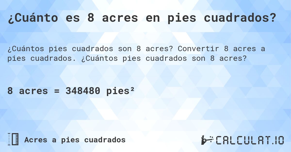 ¿Cuánto es 8 acres en pies cuadrados?. Convertir 8 acres a pies cuadrados. ¿Cuántos pies cuadrados son 8 acres?