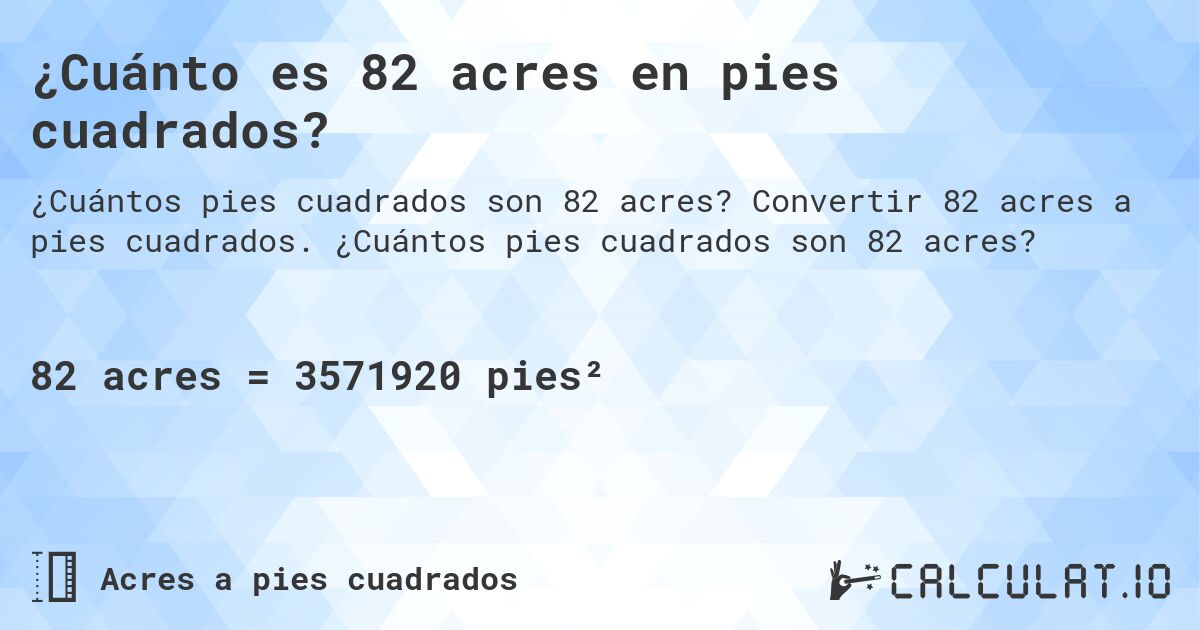 ¿Cuánto es 82 acres en pies cuadrados?. Convertir 82 acres a pies cuadrados. ¿Cuántos pies cuadrados son 82 acres?