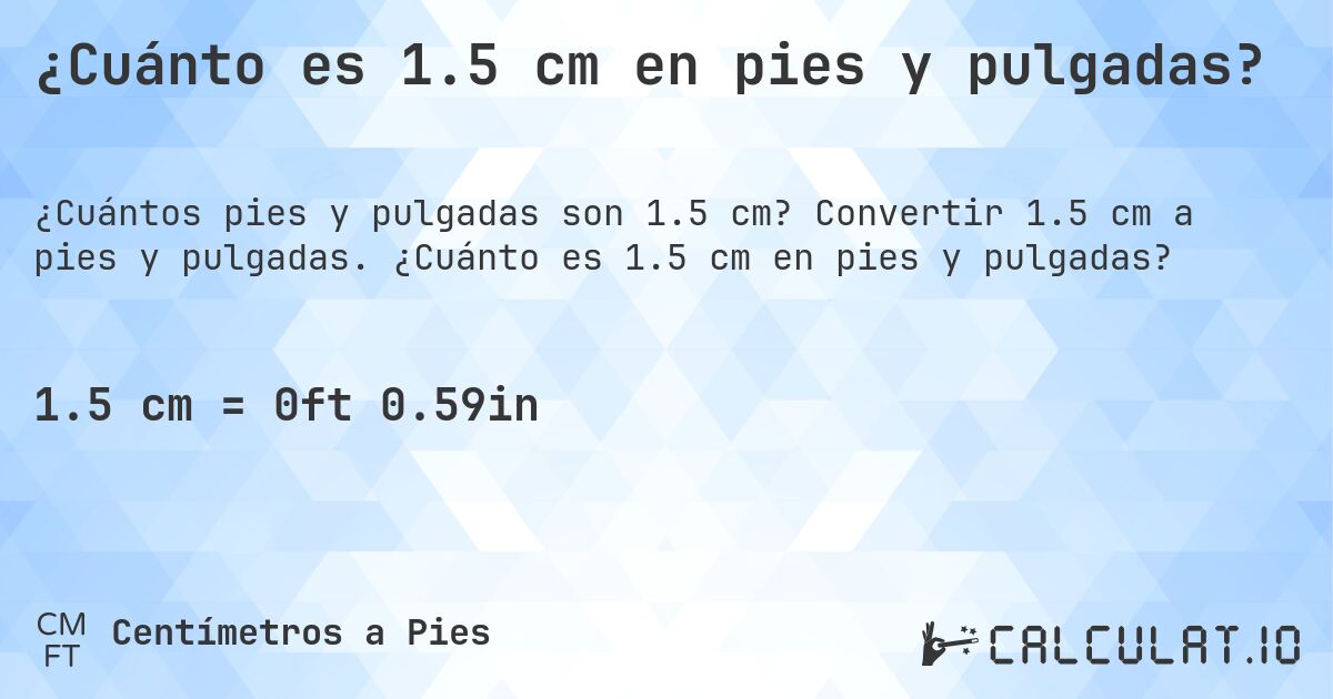 ¿Cuánto es 1.5 cm en pies y pulgadas?. Convertir 1.5 cm a pies y pulgadas. ¿Cuánto es 1.5 cm en pies y pulgadas?