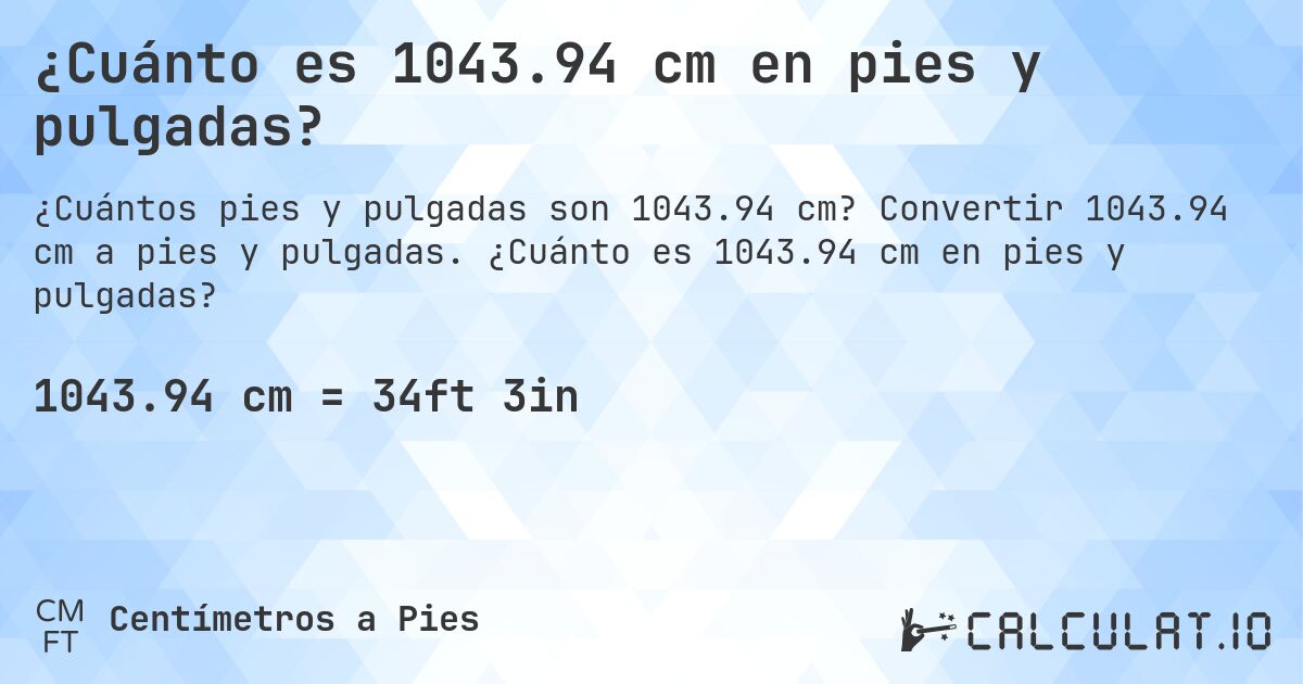 ¿Cuánto es 1043.94 cm en pies y pulgadas?. Convertir 1043.94 cm a pies y pulgadas. ¿Cuánto es 1043.94 cm en pies y pulgadas?