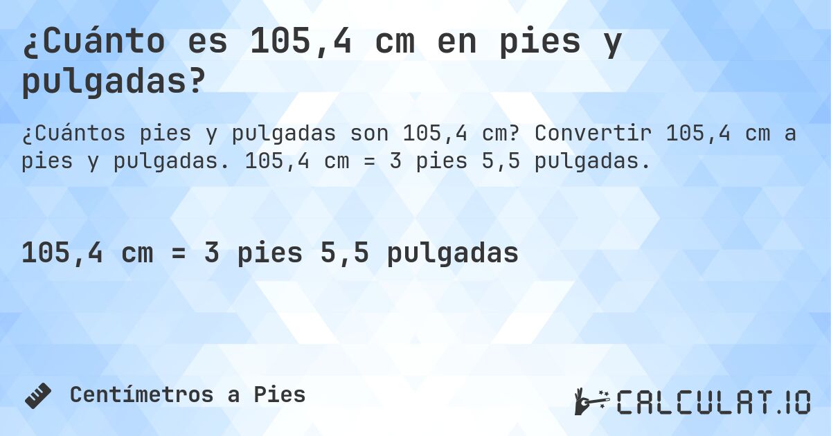 ¿Cuánto es 105,4 cm en pies y pulgadas?. Convertir 105,4 cm a pies y pulgadas. 105,4 cm = 3 pies 5,5 pulgadas.