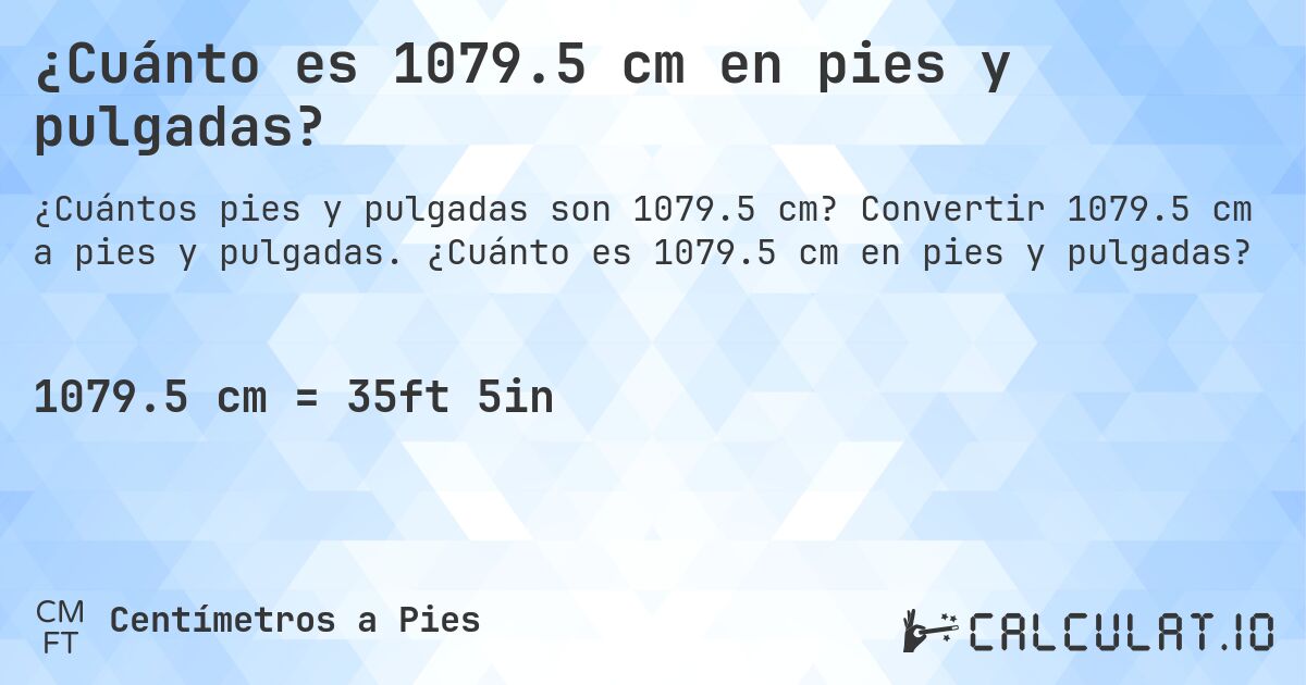 ¿Cuánto es 1079.5 cm en pies y pulgadas?. Convertir 1079.5 cm a pies y pulgadas. ¿Cuánto es 1079.5 cm en pies y pulgadas?