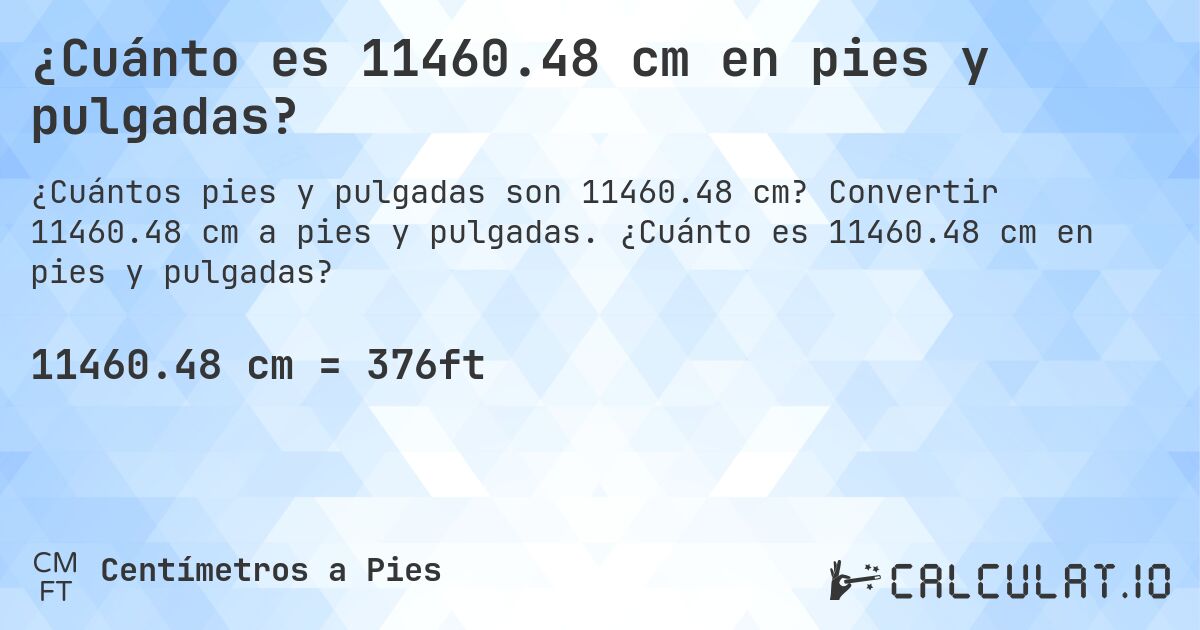 ¿Cuánto es 11460.48 cm en pies y pulgadas?. Convertir 11460.48 cm a pies y pulgadas. ¿Cuánto es 11460.48 cm en pies y pulgadas?