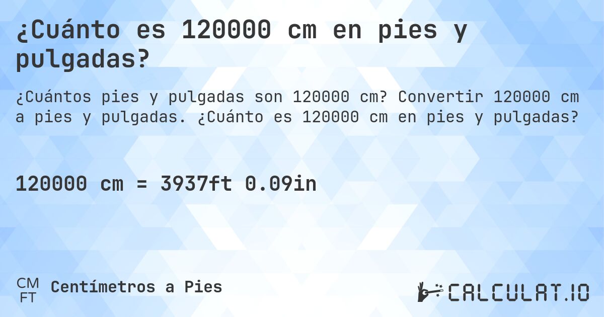 ¿Cuánto es 120000 cm en pies y pulgadas?. Convertir 120000 cm a pies y pulgadas. ¿Cuánto es 120000 cm en pies y pulgadas?