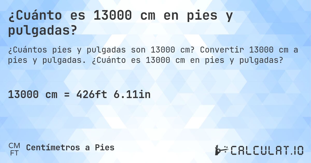 ¿Cuánto es 13000 cm en pies y pulgadas?. Convertir 13000 cm a pies y pulgadas. ¿Cuánto es 13000 cm en pies y pulgadas?
