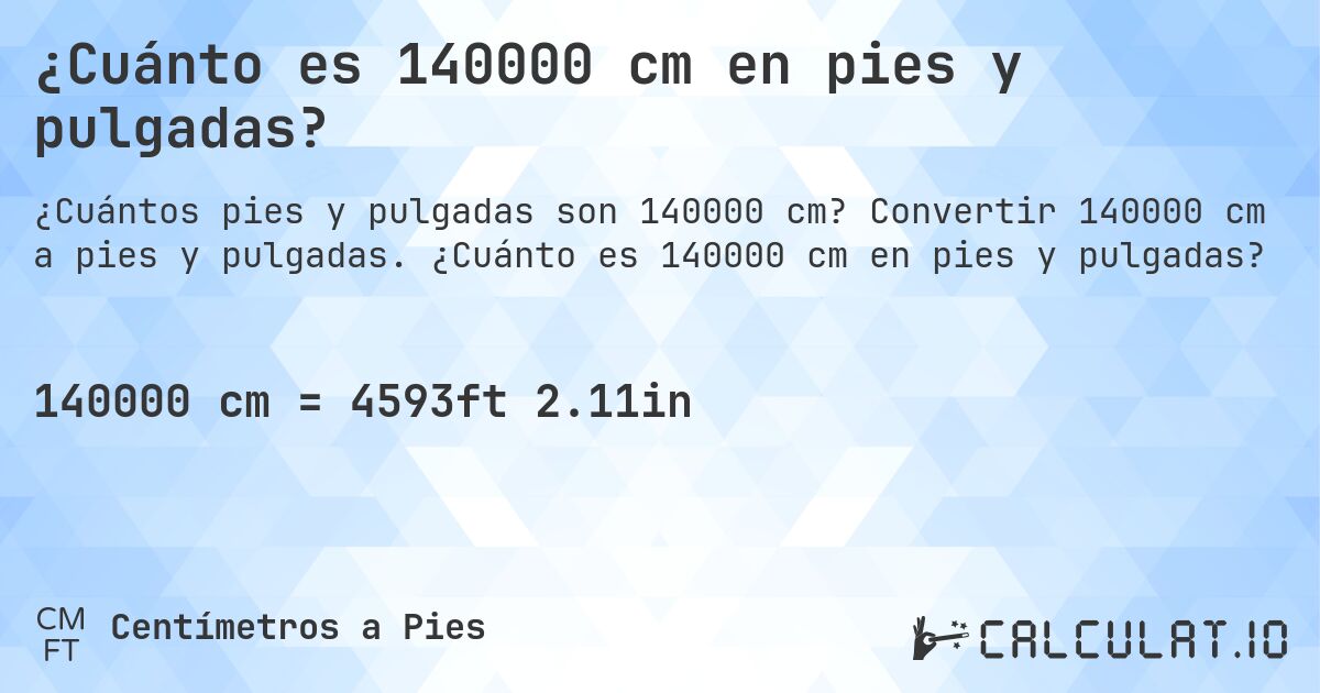 ¿Cuánto es 140000 cm en pies y pulgadas?. Convertir 140000 cm a pies y pulgadas. ¿Cuánto es 140000 cm en pies y pulgadas?