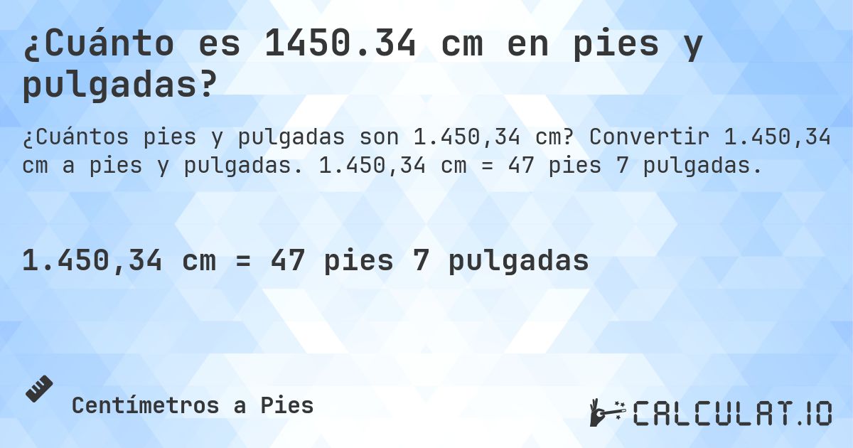¿Cuánto es 1450.34 cm en pies y pulgadas?. Convertir 1.450,34 cm a pies y pulgadas. 1.450,34 cm = 47 pies 7 pulgadas.