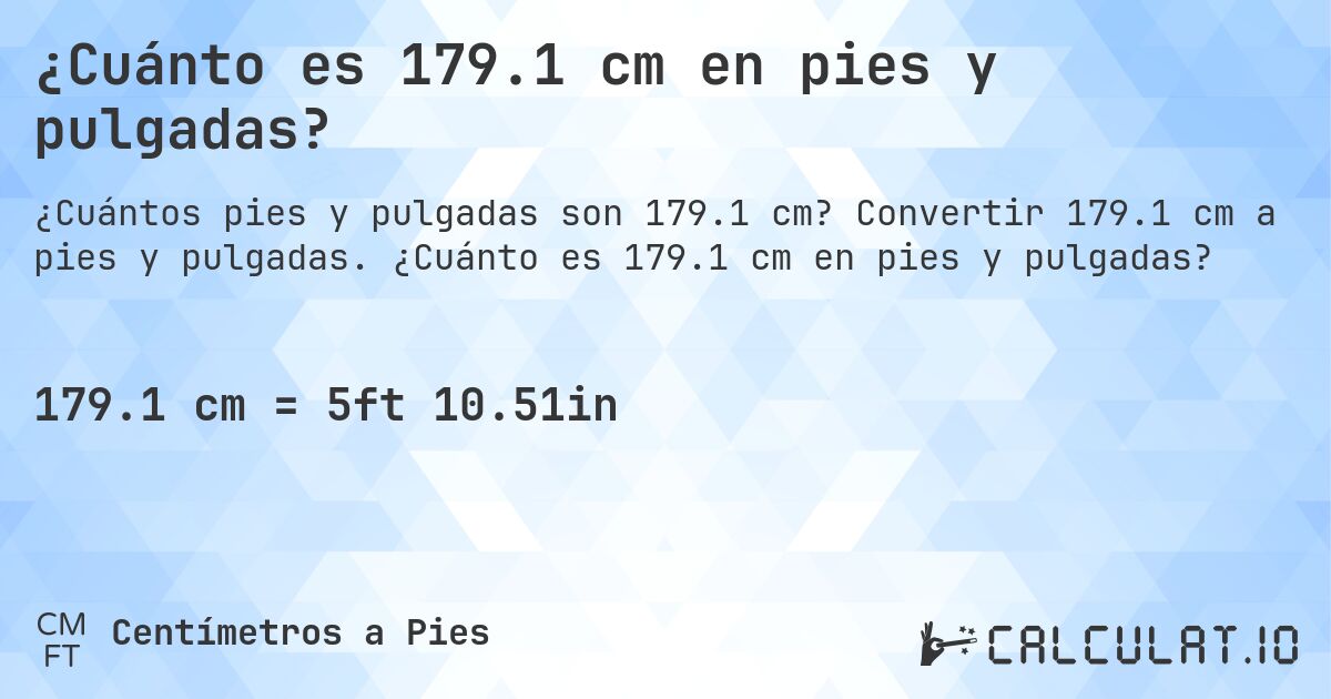 ¿Cuánto es 179.1 cm en pies y pulgadas?. Convertir 179.1 cm a pies y pulgadas. ¿Cuánto es 179.1 cm en pies y pulgadas?