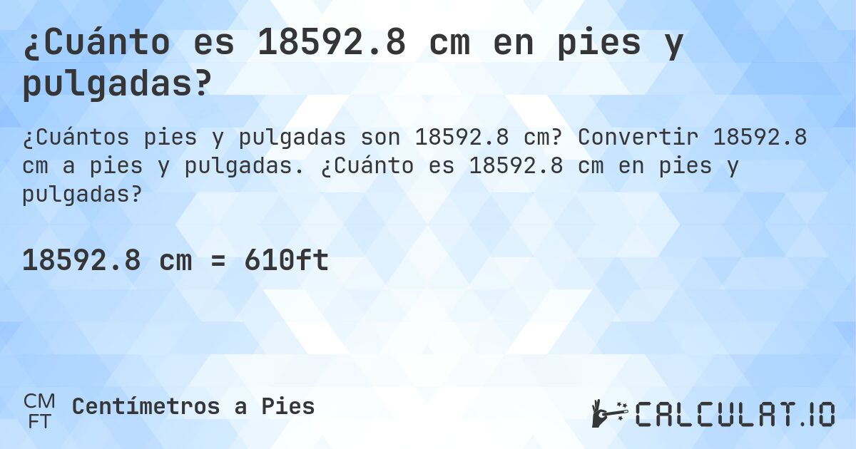 ¿Cuánto es 18592.8 cm en pies y pulgadas?. Convertir 18592.8 cm a pies y pulgadas. ¿Cuánto es 18592.8 cm en pies y pulgadas?