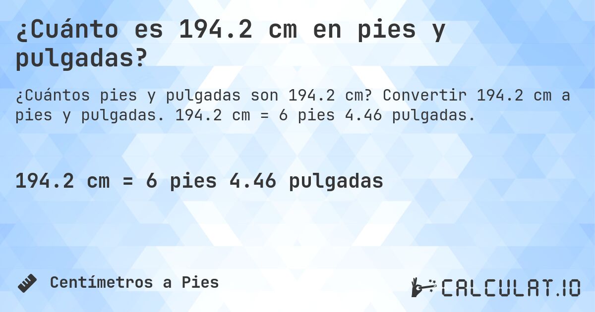 ¿Cuánto es 194.2 cm en pies y pulgadas?. Convertir 194.2 cm a pies y pulgadas. 194.2 cm = 6 pies 4.46 pulgadas.