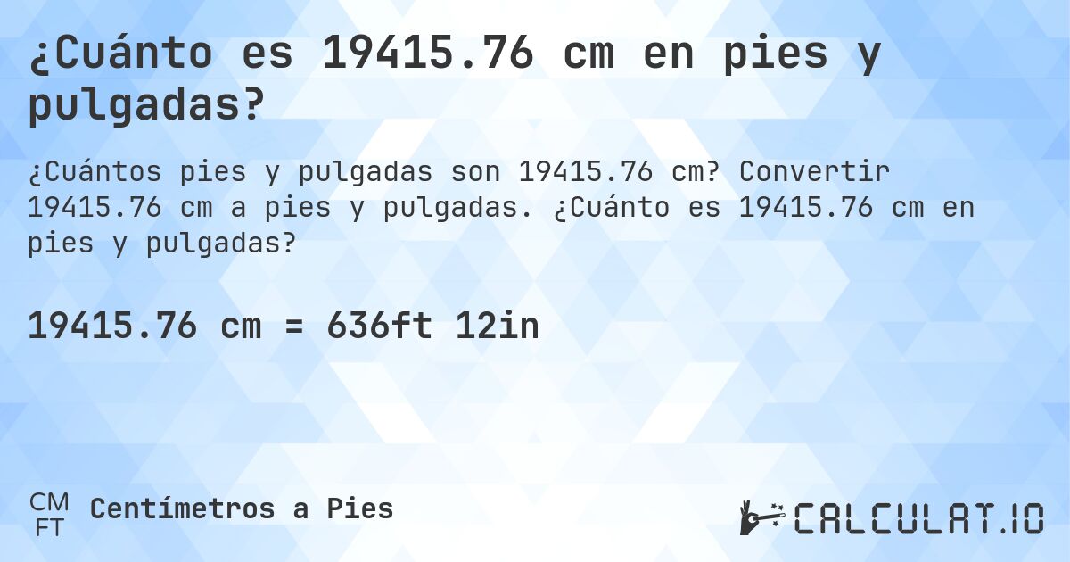 ¿Cuánto es 19415.76 cm en pies y pulgadas?. Convertir 19415.76 cm a pies y pulgadas. ¿Cuánto es 19415.76 cm en pies y pulgadas?