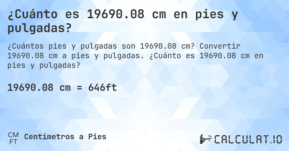 ¿Cuánto es 19690.08 cm en pies y pulgadas?. Convertir 19690.08 cm a pies y pulgadas. ¿Cuánto es 19690.08 cm en pies y pulgadas?