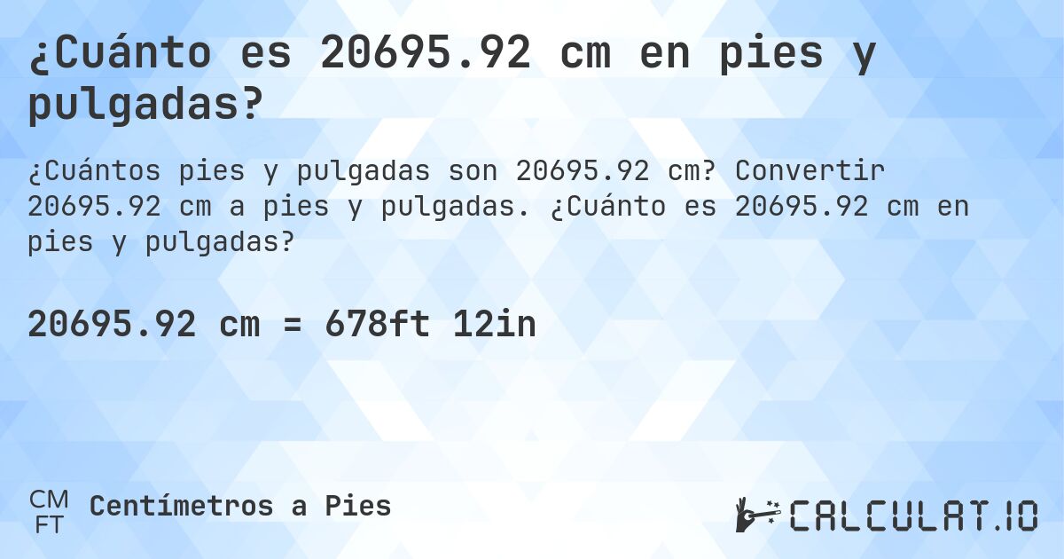 ¿Cuánto es 20695.92 cm en pies y pulgadas?. Convertir 20695.92 cm a pies y pulgadas. ¿Cuánto es 20695.92 cm en pies y pulgadas?