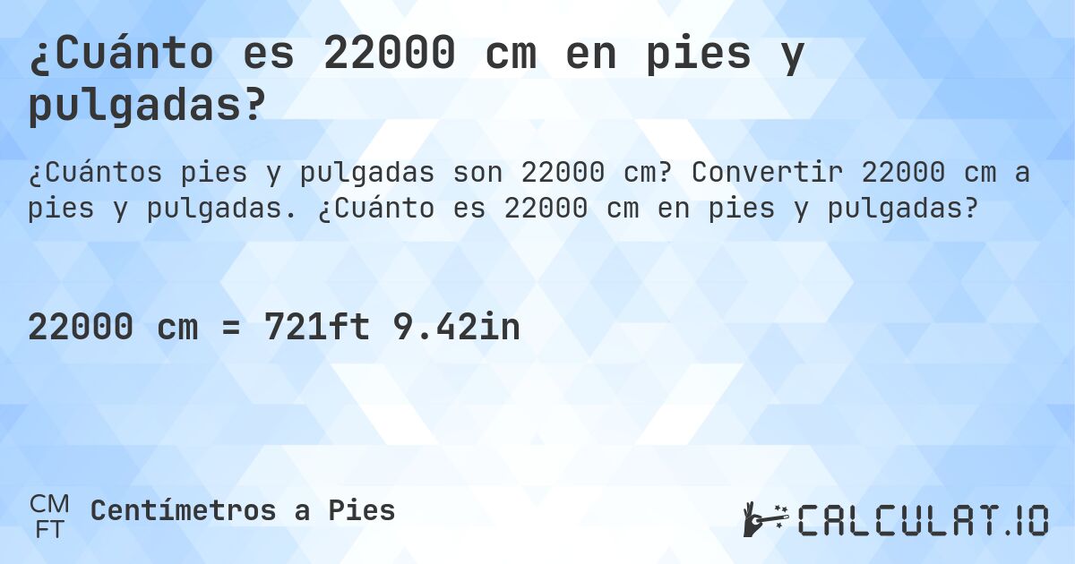 ¿Cuánto es 22000 cm en pies y pulgadas?. Convertir 22000 cm a pies y pulgadas. ¿Cuánto es 22000 cm en pies y pulgadas?