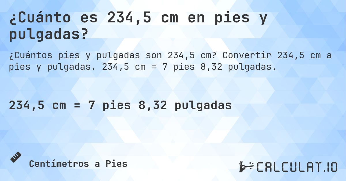 ¿Cuánto es 234,5 cm en pies y pulgadas?. Convertir 234,5 cm a pies y pulgadas. 234,5 cm = 7 pies 8,32 pulgadas.