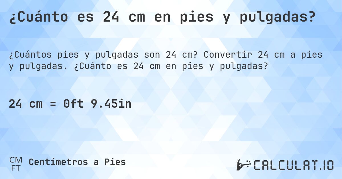 ¿Cuánto es 24 cm en pies y pulgadas?. Convertir 24 cm a pies y pulgadas. ¿Cuánto es 24 cm en pies y pulgadas?