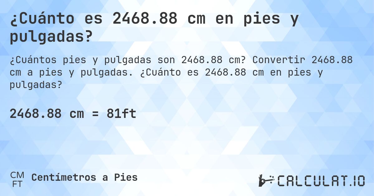 ¿Cuánto es 2468.88 cm en pies y pulgadas?. Convertir 2468.88 cm a pies y pulgadas. ¿Cuánto es 2468.88 cm en pies y pulgadas?