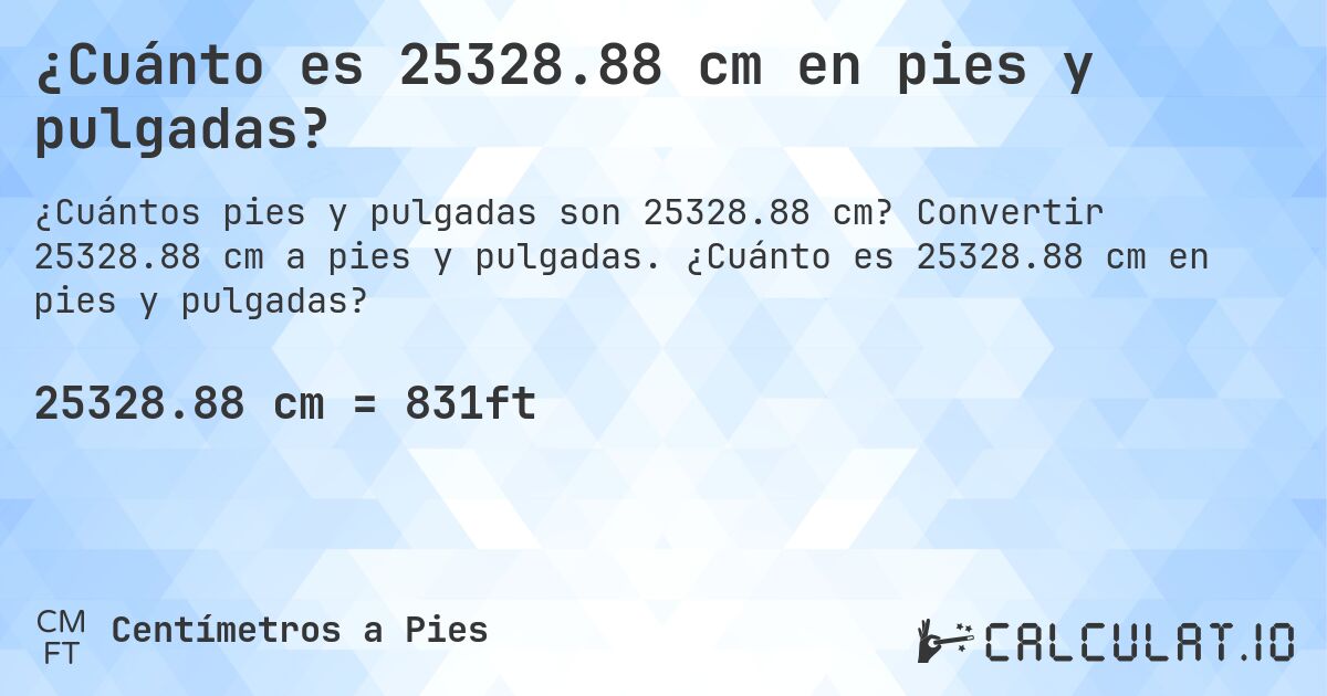 ¿Cuánto es 25328.88 cm en pies y pulgadas?. Convertir 25328.88 cm a pies y pulgadas. ¿Cuánto es 25328.88 cm en pies y pulgadas?