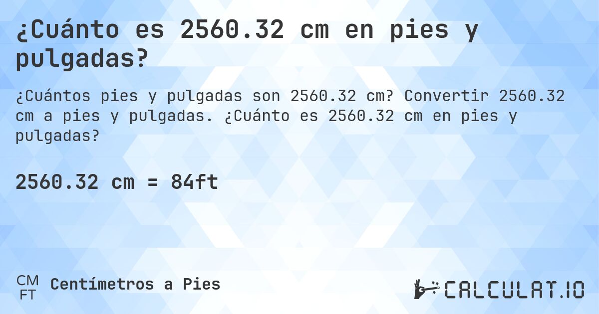 ¿Cuánto es 2560.32 cm en pies y pulgadas?. Convertir 2560.32 cm a pies y pulgadas. ¿Cuánto es 2560.32 cm en pies y pulgadas?