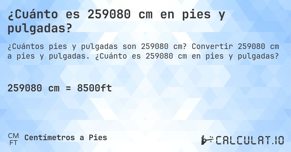 ¿Cuánto es 259080 cm en pies y pulgadas?. Convertir 259080 cm a pies y pulgadas. ¿Cuánto es 259080 cm en pies y pulgadas?