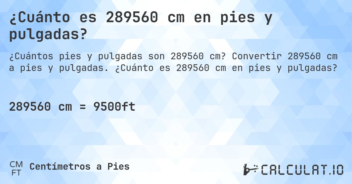 ¿Cuánto es 289560 cm en pies y pulgadas?. Convertir 289560 cm a pies y pulgadas. ¿Cuánto es 289560 cm en pies y pulgadas?