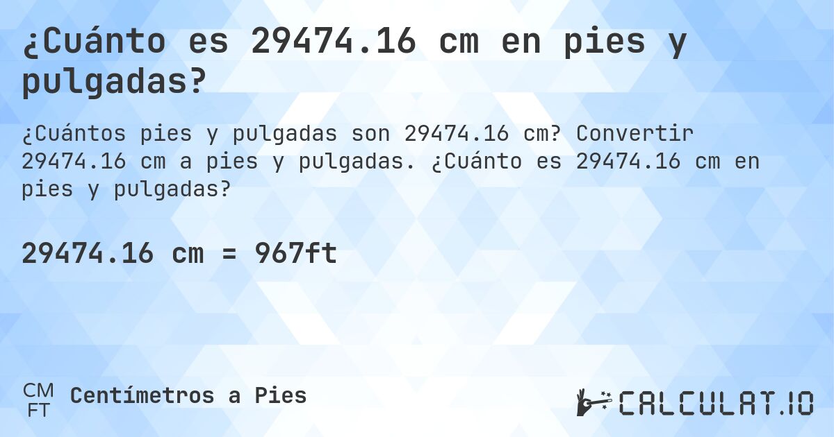 ¿Cuánto es 29474.16 cm en pies y pulgadas?. Convertir 29474.16 cm a pies y pulgadas. ¿Cuánto es 29474.16 cm en pies y pulgadas?