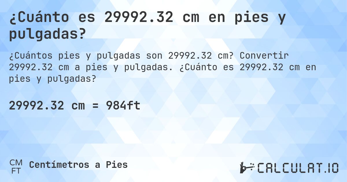 ¿Cuánto es 29992.32 cm en pies y pulgadas?. Convertir 29992.32 cm a pies y pulgadas. ¿Cuánto es 29992.32 cm en pies y pulgadas?