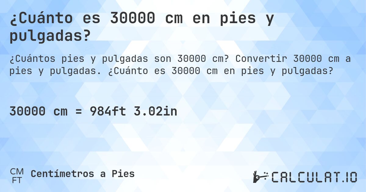 ¿Cuánto es 30000 cm en pies y pulgadas?. Convertir 30000 cm a pies y pulgadas. ¿Cuánto es 30000 cm en pies y pulgadas?