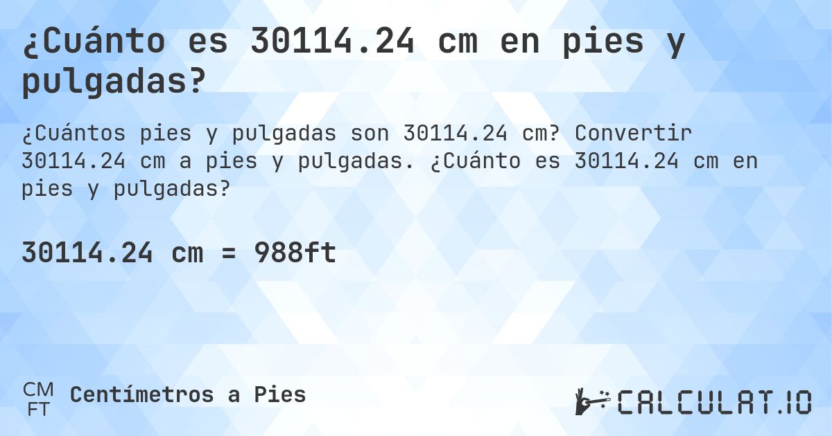 ¿Cuánto es 30114.24 cm en pies y pulgadas?. Convertir 30114.24 cm a pies y pulgadas. ¿Cuánto es 30114.24 cm en pies y pulgadas?