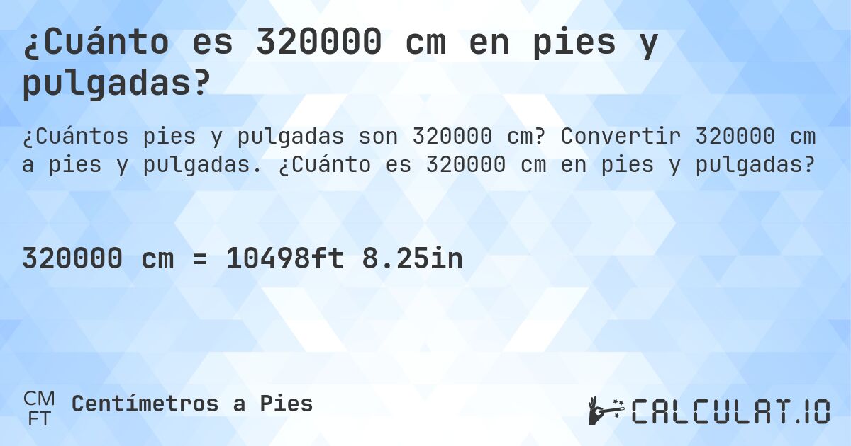 ¿Cuánto es 320000 cm en pies y pulgadas?. Convertir 320000 cm a pies y pulgadas. ¿Cuánto es 320000 cm en pies y pulgadas?