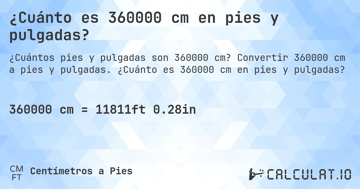 ¿Cuánto es 360000 cm en pies y pulgadas?. Convertir 360000 cm a pies y pulgadas. ¿Cuánto es 360000 cm en pies y pulgadas?