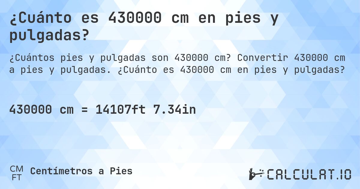 ¿Cuánto es 430000 cm en pies y pulgadas?. Convertir 430000 cm a pies y pulgadas. ¿Cuánto es 430000 cm en pies y pulgadas?