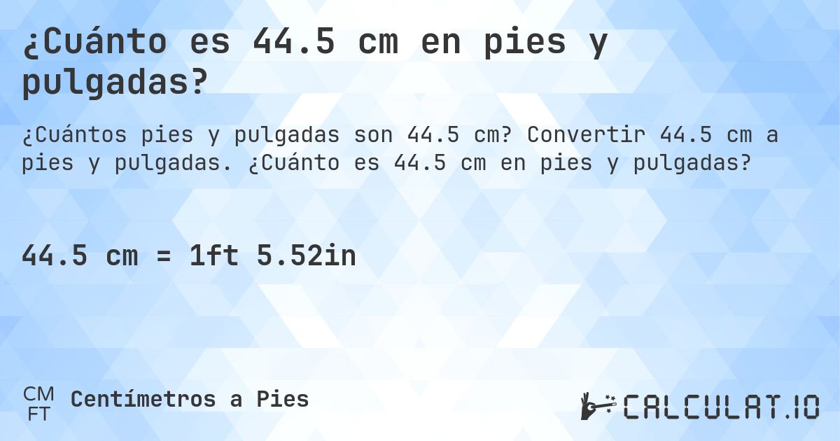¿Cuánto es 44.5 cm en pies y pulgadas?. Convertir 44.5 cm a pies y pulgadas. ¿Cuánto es 44.5 cm en pies y pulgadas?