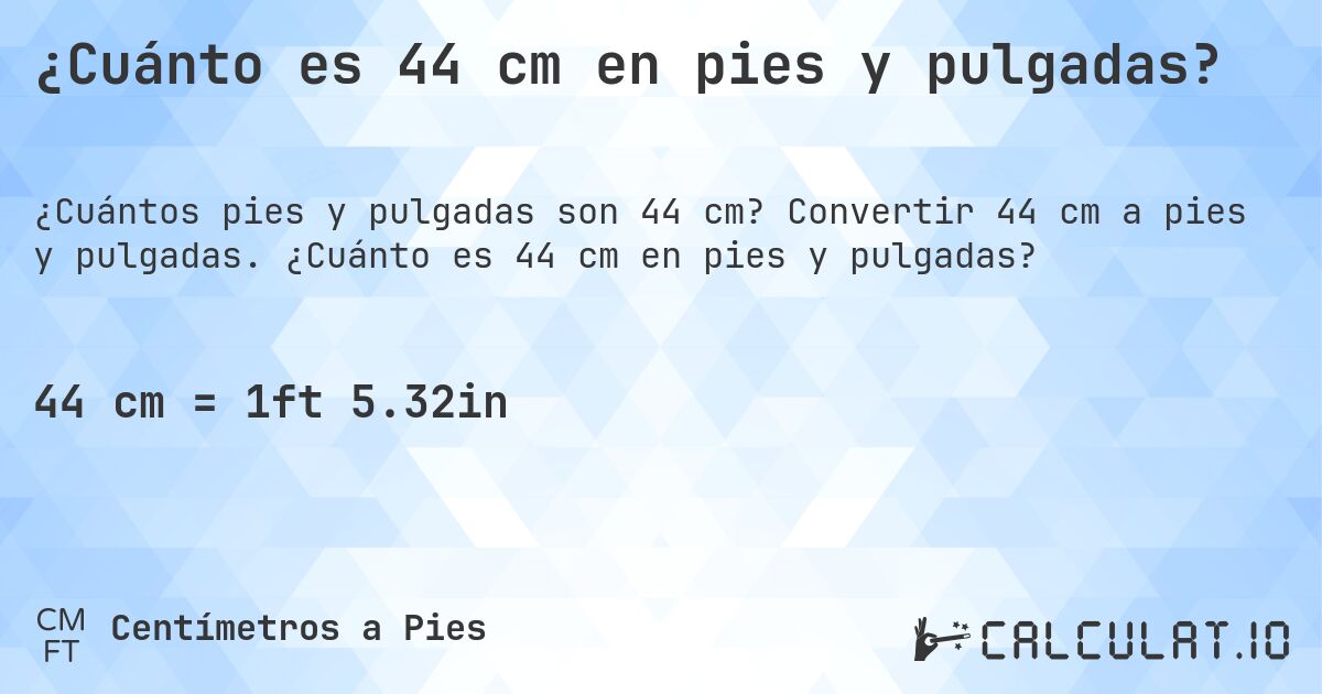 ¿Cuánto es 44 cm en pies y pulgadas?. Convertir 44 cm a pies y pulgadas. ¿Cuánto es 44 cm en pies y pulgadas?