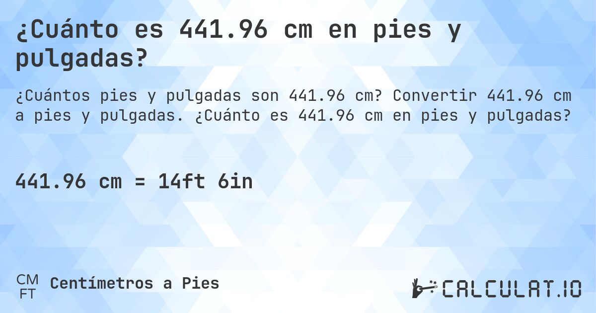 ¿Cuánto es 441.96 cm en pies y pulgadas?. Convertir 441.96 cm a pies y pulgadas. ¿Cuánto es 441.96 cm en pies y pulgadas?