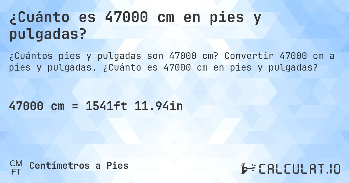 ¿Cuánto es 47000 cm en pies y pulgadas?. Convertir 47000 cm a pies y pulgadas. ¿Cuánto es 47000 cm en pies y pulgadas?