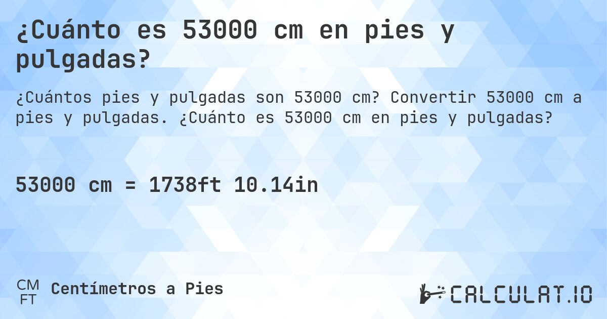 ¿Cuánto es 53000 cm en pies y pulgadas?. Convertir 53000 cm a pies y pulgadas. ¿Cuánto es 53000 cm en pies y pulgadas?