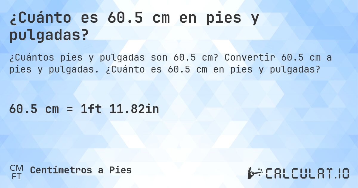 ¿Cuánto es 60.5 cm en pies y pulgadas?. Convertir 60.5 cm a pies y pulgadas. ¿Cuánto es 60.5 cm en pies y pulgadas?