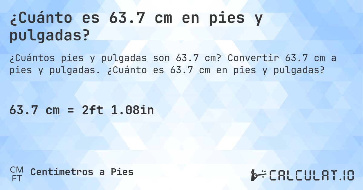 ¿Cuánto es 63.7 cm en pies y pulgadas?. Convertir 63.7 cm a pies y pulgadas. ¿Cuánto es 63.7 cm en pies y pulgadas?