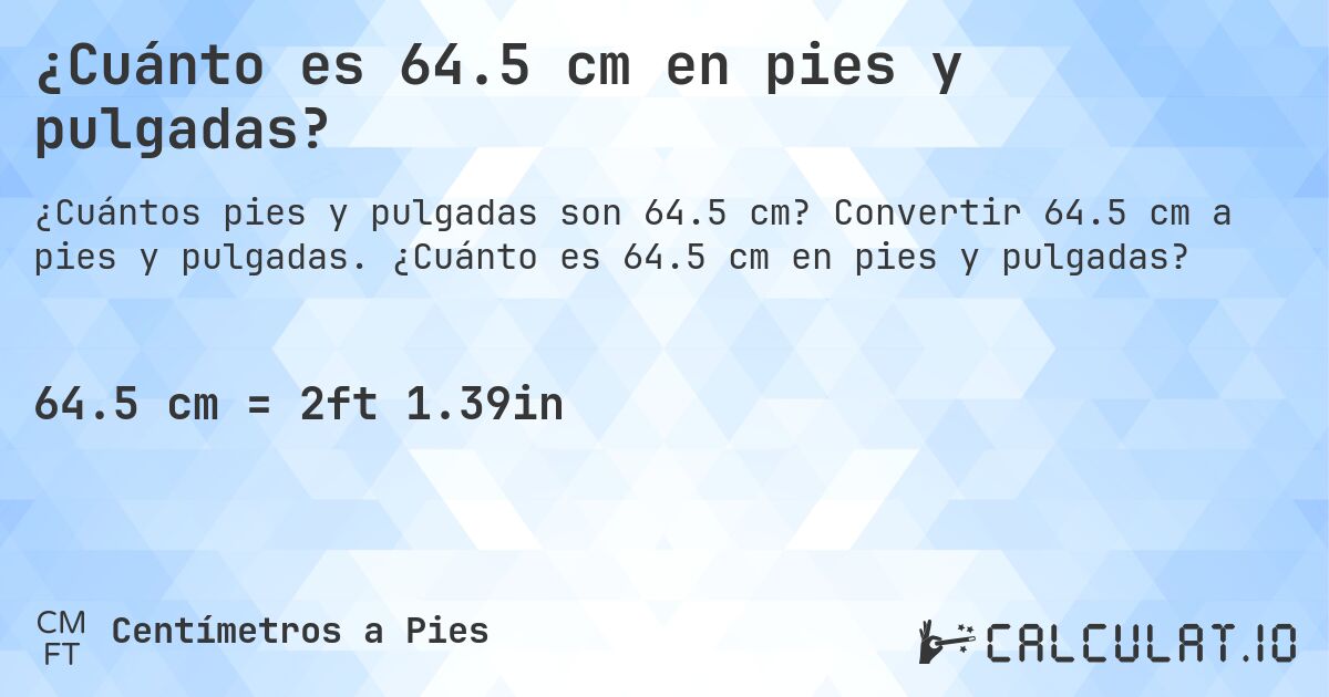 ¿Cuánto es 64.5 cm en pies y pulgadas?. Convertir 64.5 cm a pies y pulgadas. ¿Cuánto es 64.5 cm en pies y pulgadas?