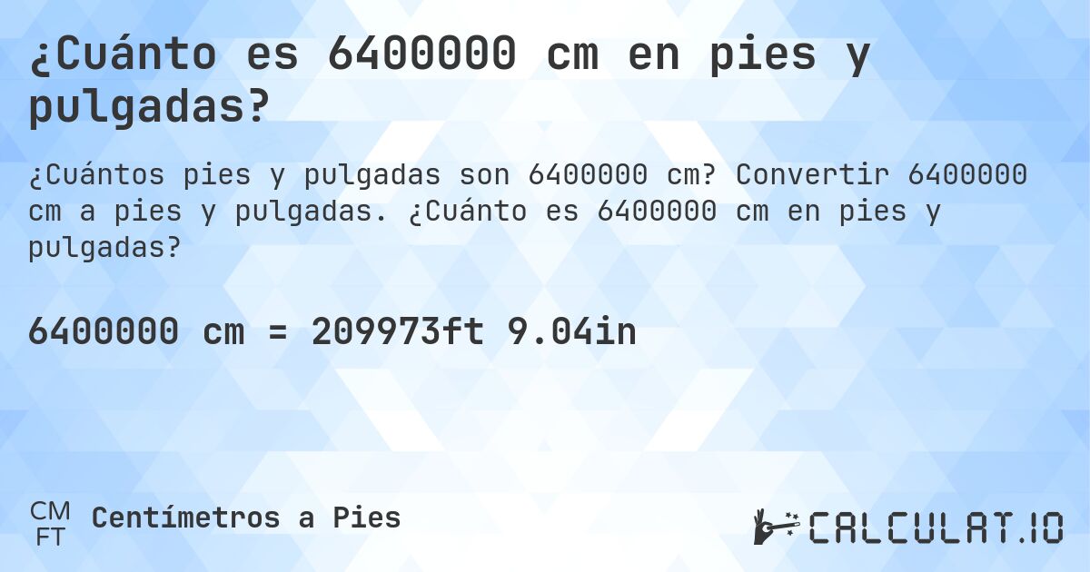 ¿Cuánto es 6400000 cm en pies y pulgadas?. Convertir 6400000 cm a pies y pulgadas. ¿Cuánto es 6400000 cm en pies y pulgadas?