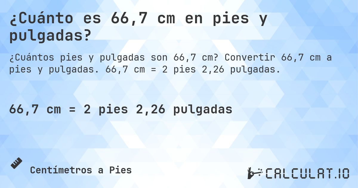 ¿Cuánto es 66,7 cm en pies y pulgadas?. Convertir 66,7 cm a pies y pulgadas. 66,7 cm = 2 pies 2,26 pulgadas.