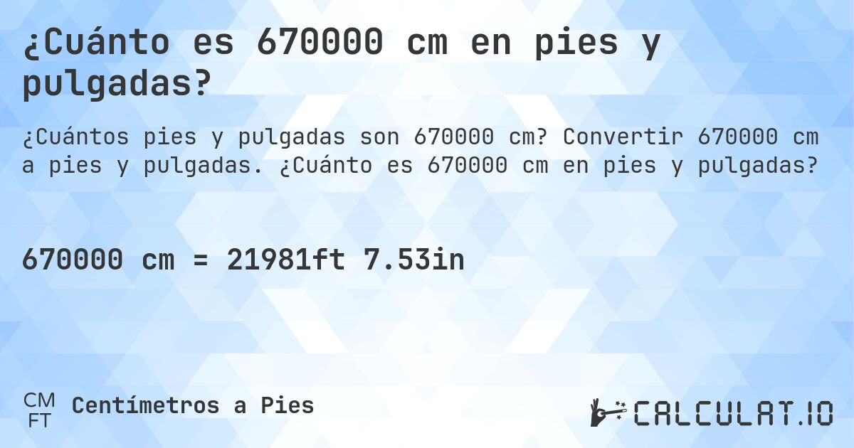 ¿Cuánto es 670000 cm en pies y pulgadas?. Convertir 670000 cm a pies y pulgadas. ¿Cuánto es 670000 cm en pies y pulgadas?