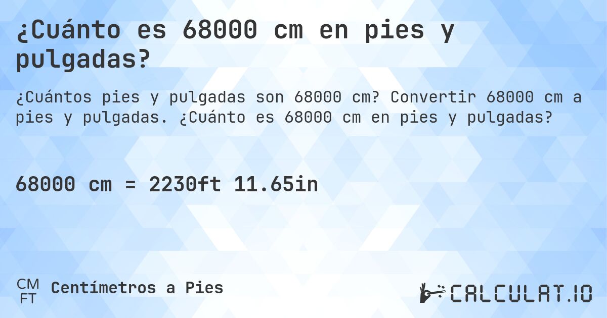 ¿Cuánto es 68000 cm en pies y pulgadas?. Convertir 68000 cm a pies y pulgadas. ¿Cuánto es 68000 cm en pies y pulgadas?