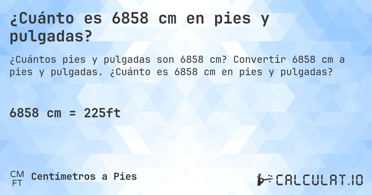 ¿Cuánto es 6858 cm en pies y pulgadas?. Convertir 6858 cm a pies y pulgadas. ¿Cuánto es 6858 cm en pies y pulgadas?