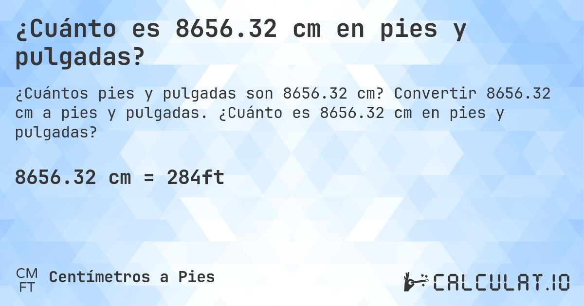 ¿Cuánto es 8656.32 cm en pies y pulgadas?. Convertir 8656.32 cm a pies y pulgadas. ¿Cuánto es 8656.32 cm en pies y pulgadas?