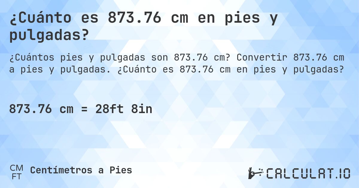 ¿Cuánto es 873.76 cm en pies y pulgadas?. Convertir 873.76 cm a pies y pulgadas. ¿Cuánto es 873.76 cm en pies y pulgadas?