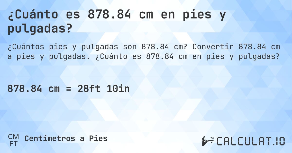 ¿Cuánto es 878.84 cm en pies y pulgadas?. Convertir 878.84 cm a pies y pulgadas. ¿Cuánto es 878.84 cm en pies y pulgadas?